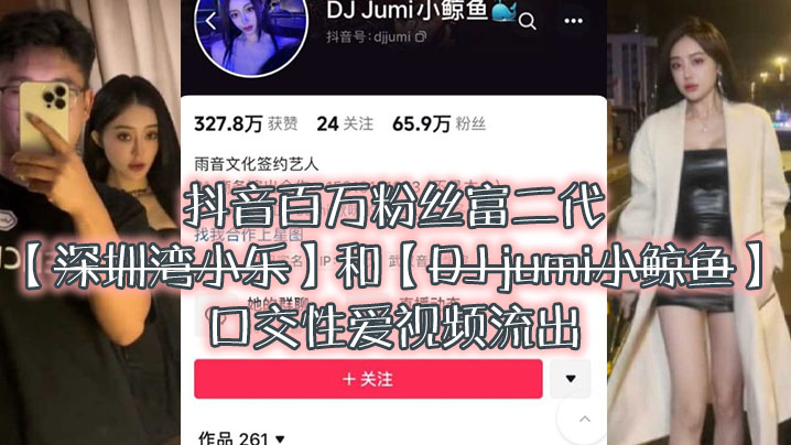 大瓜来.袭独家.爆料抖音百.万粉.丝富.二代深圳湾.小乐和DJ.jumi小.鲸.鱼口交性爱.视频流出