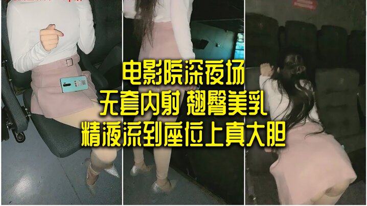 电影院深夜场无套内射翘臀美乳精液流到座位上真大胆