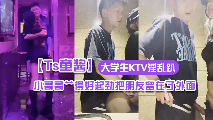 Ts童酱成都约啪在校大学生KTV淫乱趴厕所操全程不知道小哥哥艹得好起劲把朋友留在了外面