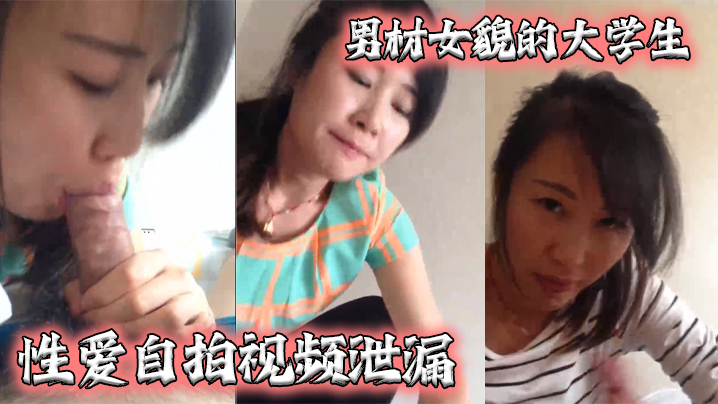 泄密流出男材女貌的大学生性爱自拍视频泄漏女的很淫骚还给口爆