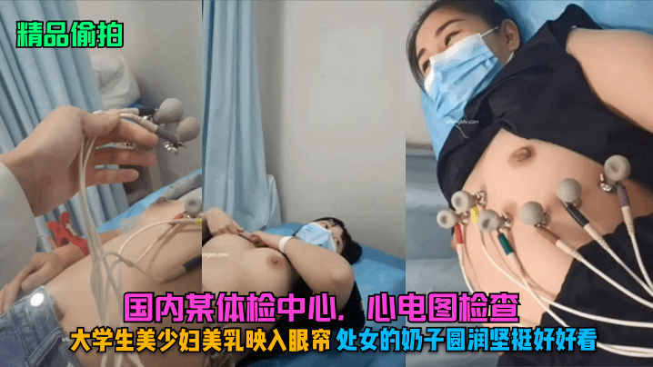 精品偷拍国内某体检中心心电图检查大学生美少妇美乳映入眼帘处女的奶子圆润坚挺好好看