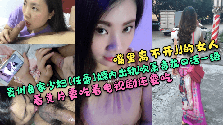 嘴里离不开JJ的女人贵州良家少妇任蕾婚内出轨吹箫毒龙口活一绝看黄片要吃看电视剧还要吃