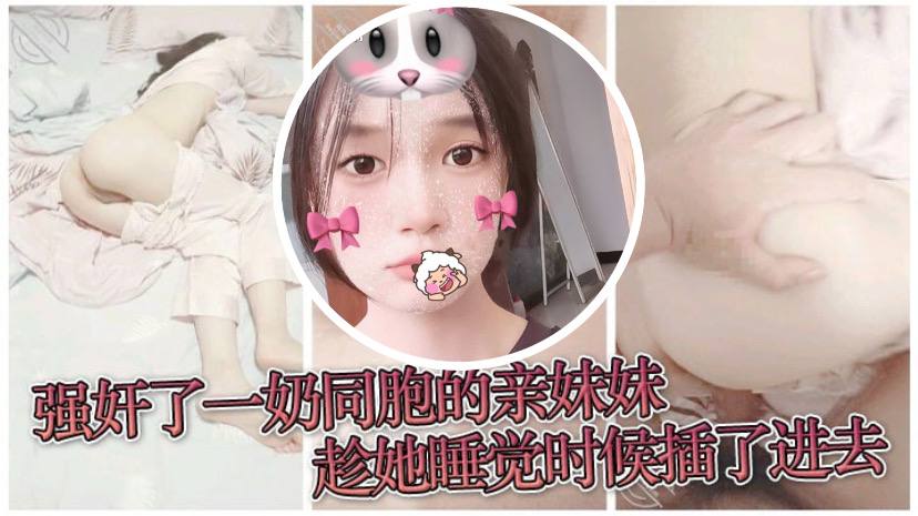 原创兄妹乱伦强奸了一奶同胞的亲妹妹趁她睡觉时候插了进去露脸无码只为真实